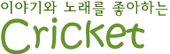 이야기와 노래를 좋아하는 Cricket